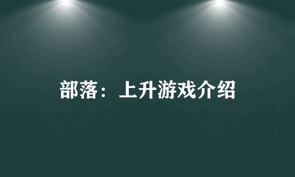 部落：上升游戏介绍