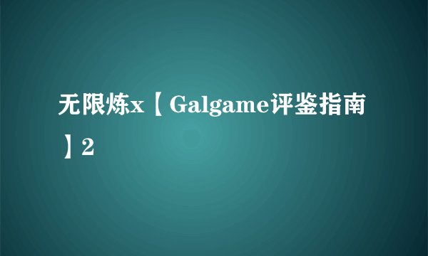 无限炼x【Galgame评鉴指南】2