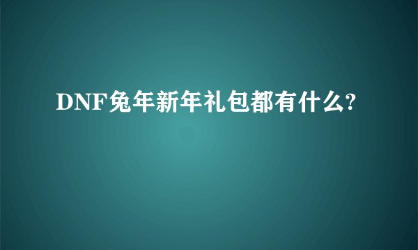 DNF兔年新年礼包都有什么?
