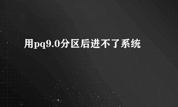 用pq9.0分区后进不了系统