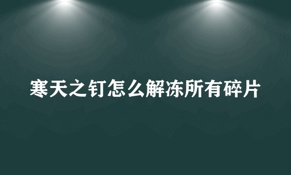 寒天之钉怎么解冻所有碎片