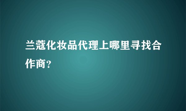 兰蔻化妆品代理上哪里寻找合作商？