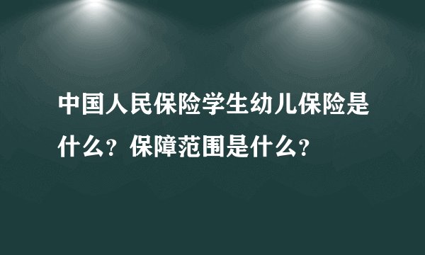 中国人民保险学生幼儿保险是什么？保障范围是什么？