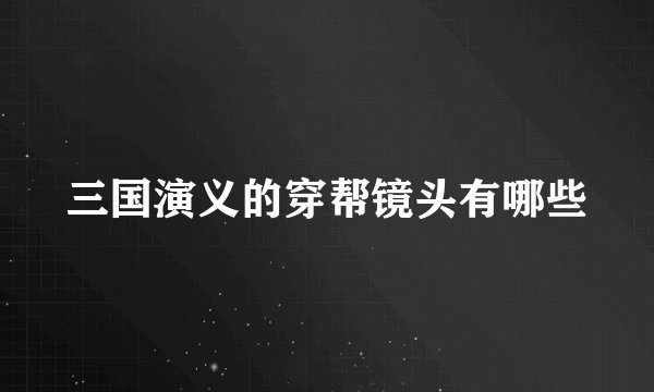 三国演义的穿帮镜头有哪些