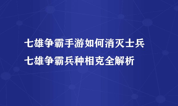 七雄争霸手游如何消灭士兵 七雄争霸兵种相克全解析