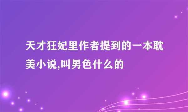 天才狂妃里作者提到的一本耽美小说,叫男色什么的