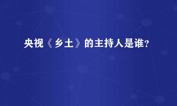 央视《乡土》的主持人是谁?