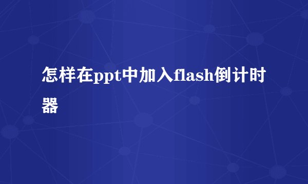 怎样在ppt中加入flash倒计时器