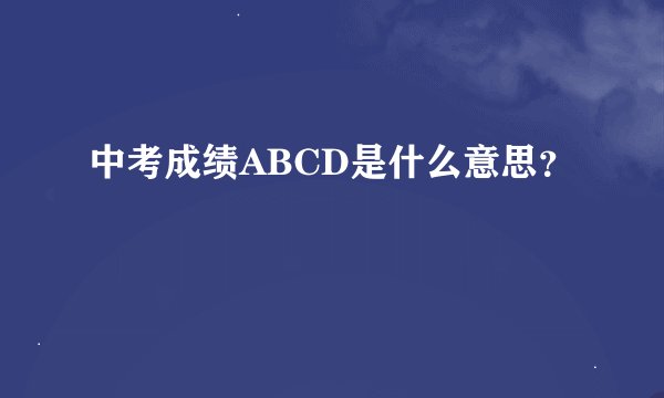 中考成绩ABCD是什么意思？