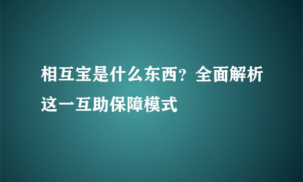 相互宝是什么东西？全面解析这一互助保障模式