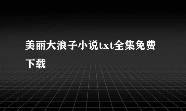 美丽大浪子小说txt全集免费下载