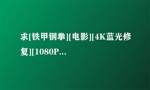 求[铁甲钢拳][电影][4K蓝光修复][1080P高清][无删减完整版][百度网盘完整网盘链接下载