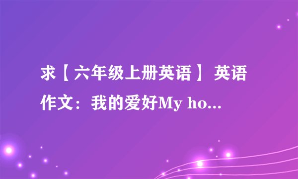 求【六年级上册英语】 英语作文：我的爱好My hobby(1)完整版网盘链接获取