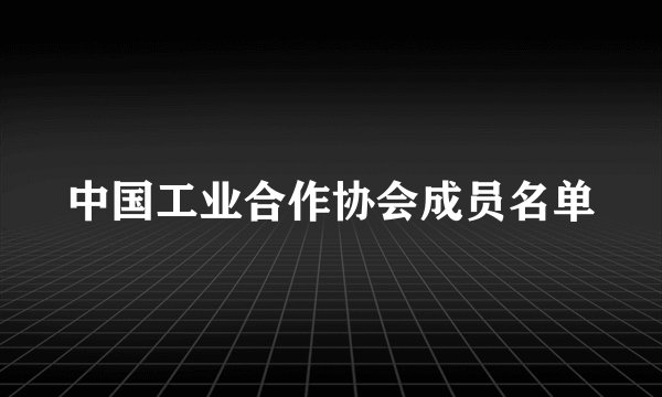 中国工业合作协会成员名单
