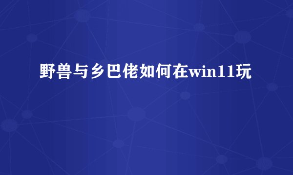 野兽与乡巴佬如何在win11玩