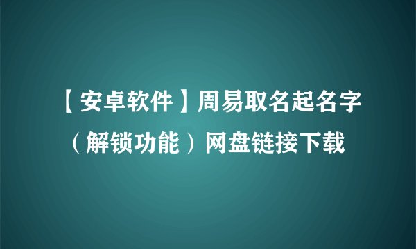 【安卓软件】周易取名起名字 （解锁功能）网盘链接下载