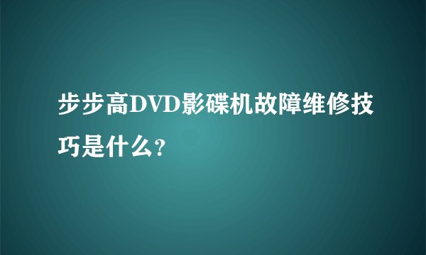 步步高DVD影碟机故障维修技巧是什么？