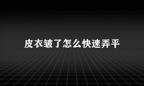 皮衣皱了怎么快速弄平