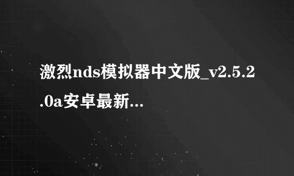 激烈nds模拟器中文版_v2.5.2.0a安卓最新版下载链接在哪里？