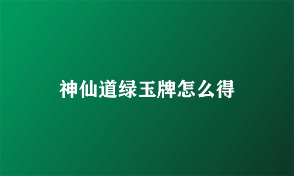 神仙道绿玉牌怎么得
