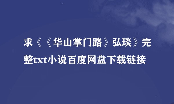 求《《华山掌门路》弘琰》完整txt小说百度网盘下载链接