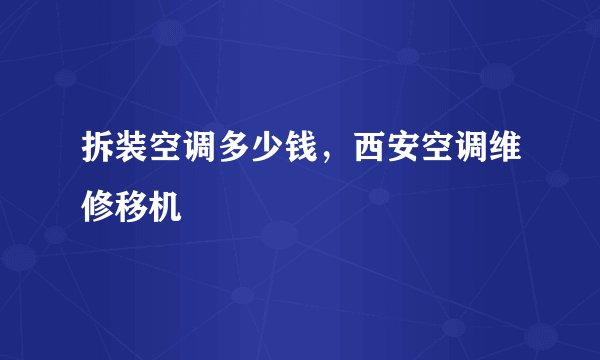 拆装空调多少钱，西安空调维修移机