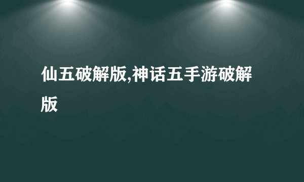 仙五破解版,神话五手游破解版