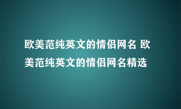 欧美范纯英文的情侣网名 欧美范纯英文的情侣网名精选