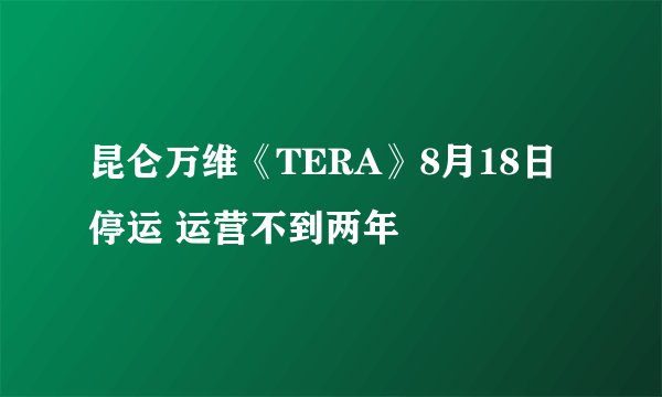 昆仑万维《TERA》8月18日停运 运营不到两年