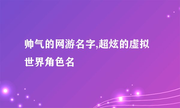 帅气的网游名字,超炫的虚拟世界角色名