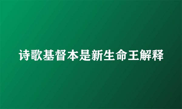 诗歌基督本是新生命王解释