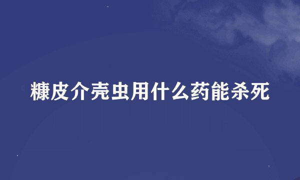 糠皮介壳虫用什么药能杀死