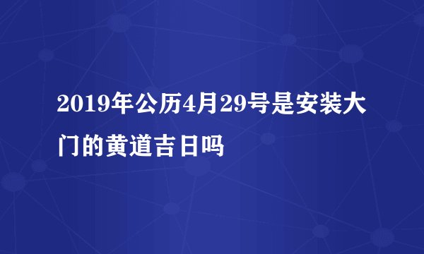 2019年公历4月29号是安装大门的黄道吉日吗
