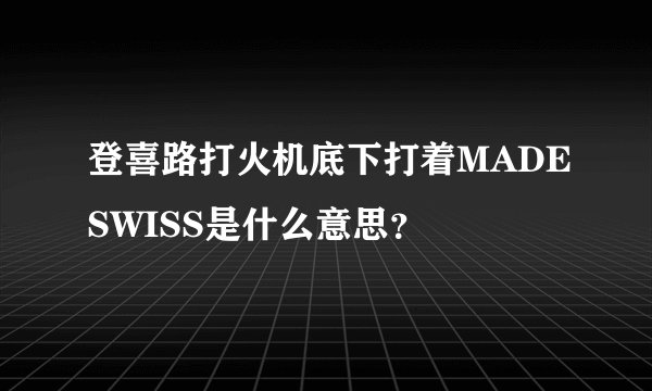 登喜路打火机底下打着MADESWISS是什么意思？