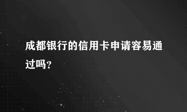 成都银行的信用卡申请容易通过吗？