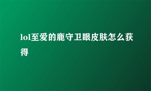 lol至爱的鹿守卫眼皮肤怎么获得