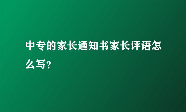 中专的家长通知书家长评语怎么写?