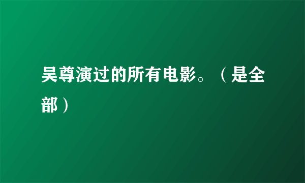 吴尊演过的所有电影。(是全部)