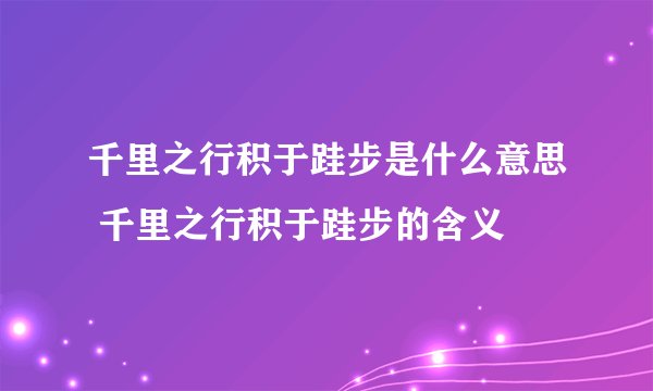 千里之行积于跬步是什么意思 千里之行积于跬步的含义