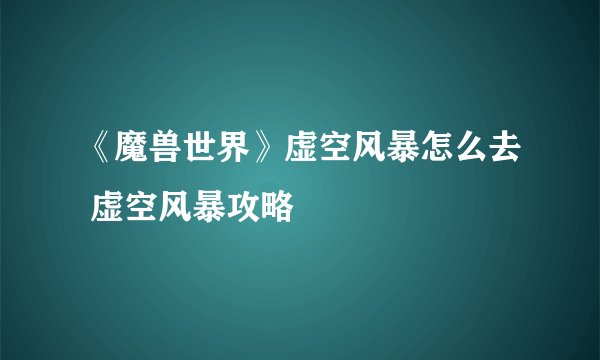 《魔兽世界》虚空风暴怎么去 虚空风暴攻略