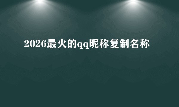 2026最火的qq昵称复制名称