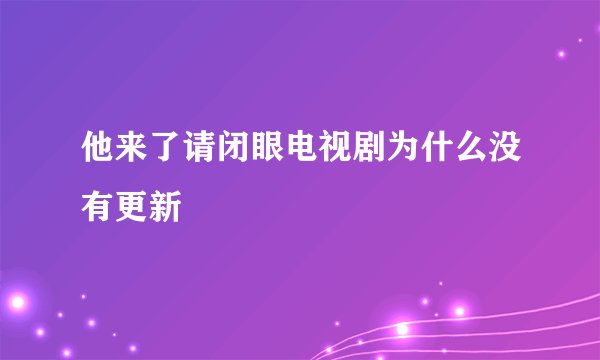 他来了请闭眼电视剧为什么没有更新