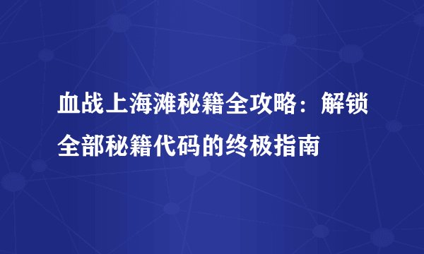 血战上海滩秘籍全攻略：解锁全部秘籍代码的终极指南