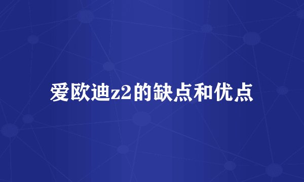 爱欧迪z2的缺点和优点