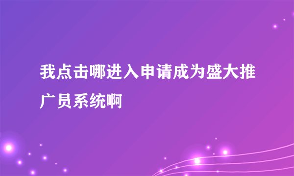 我点击哪进入申请成为盛大推广员系统啊