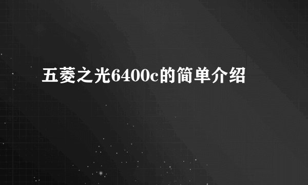 五菱之光6400c的简单介绍