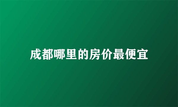成都哪里的房价最便宜