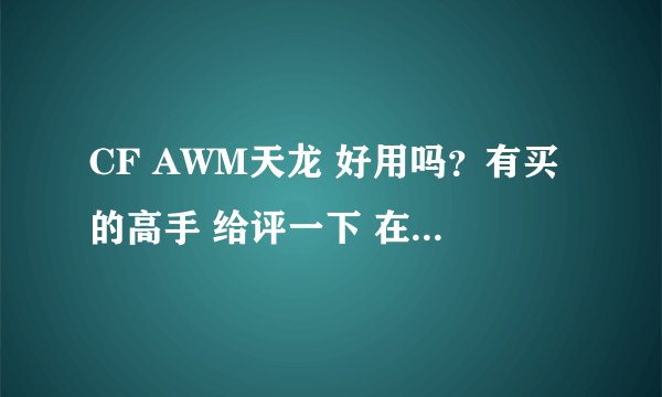 CF AWM天龙 好用吗?有买的高手 给评一下 在那里买实惠