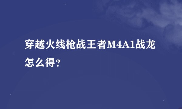 穿越火线枪战王者M4A1战龙怎么得?