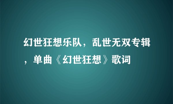 幻世狂想乐队,乱世无双专辑,单曲《幻世狂想》歌词